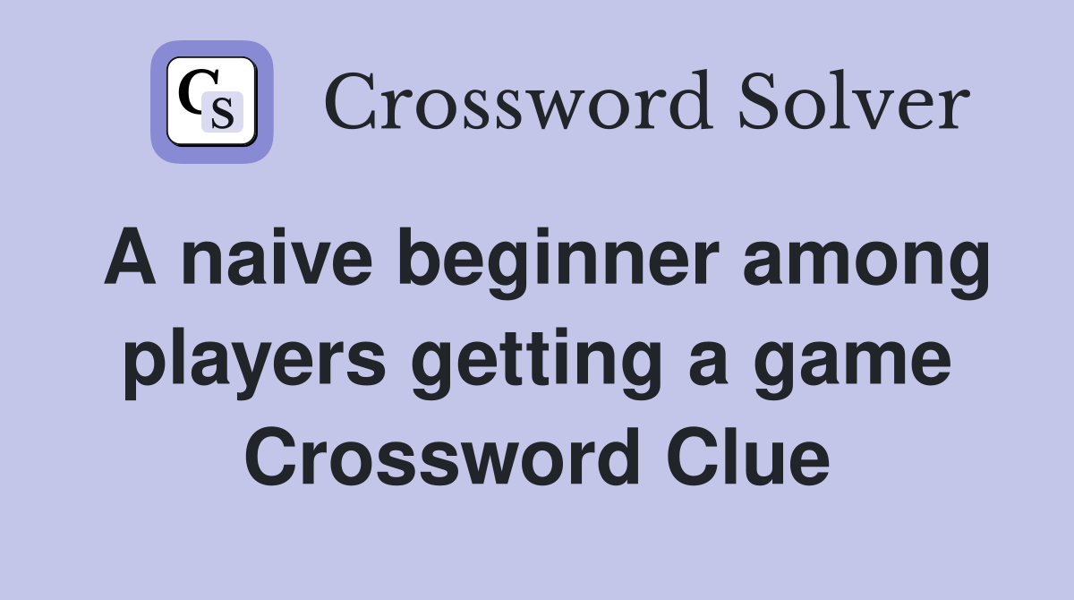 A naive beginner among players getting a game Crossword Clue