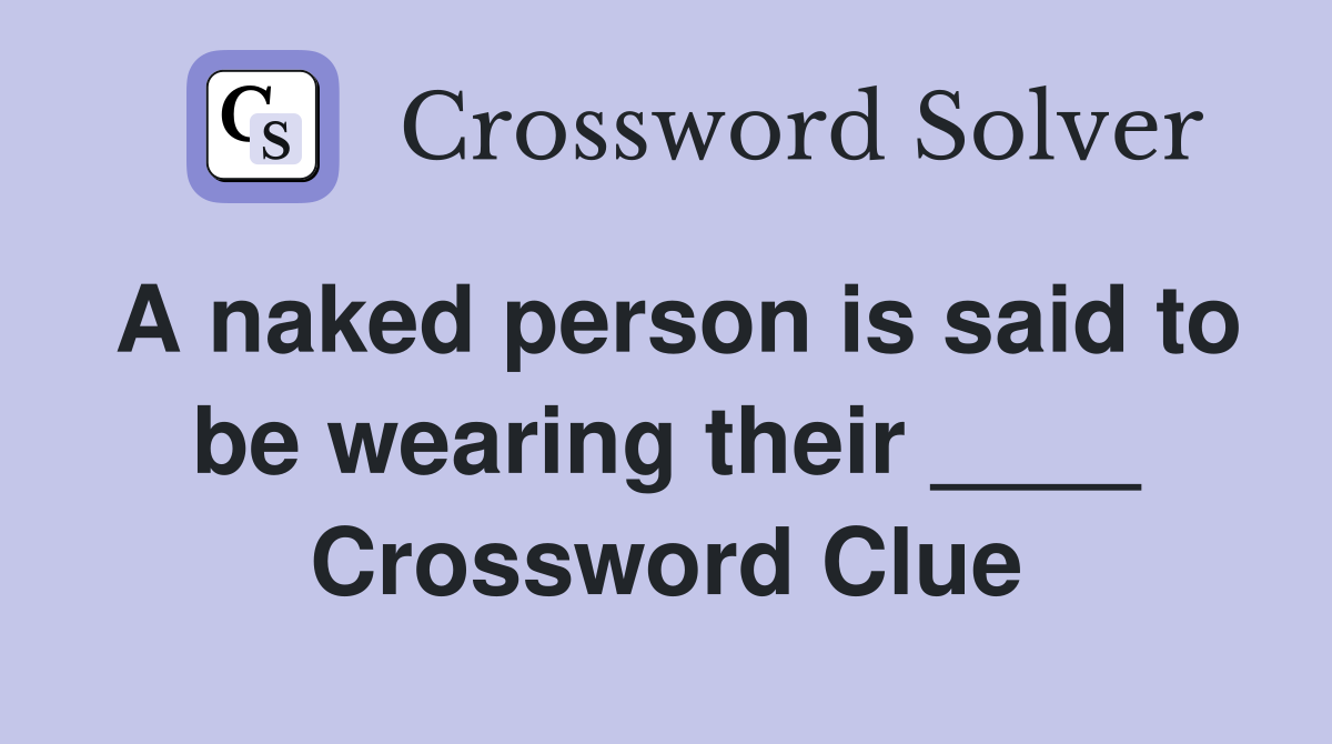 A naked person is said to be wearing their ____ Crossword Clue