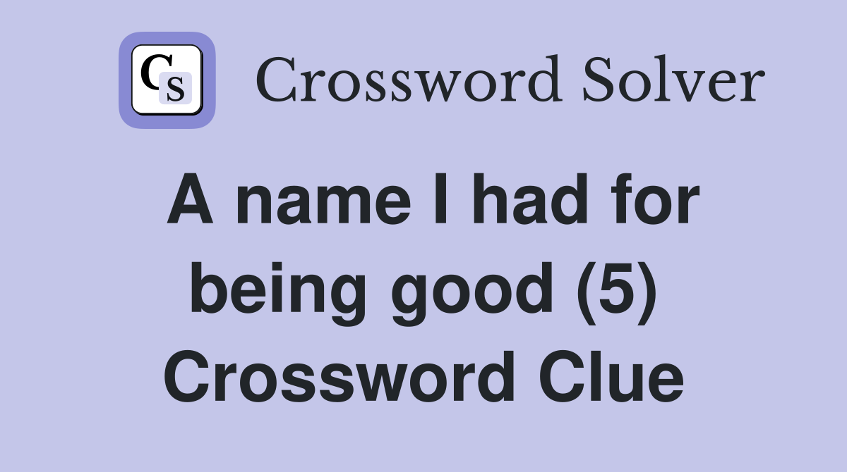 A name I had for being good (5) Crossword Clue