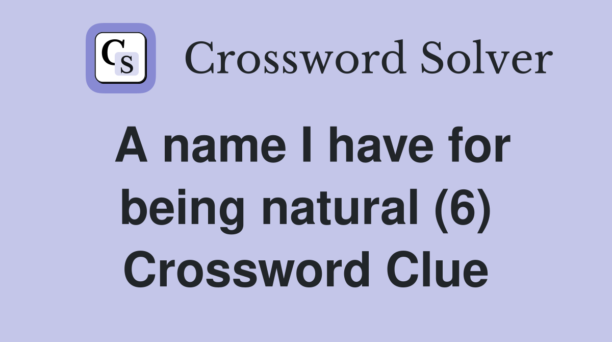 A name I have for being natural (6) Crossword Clue