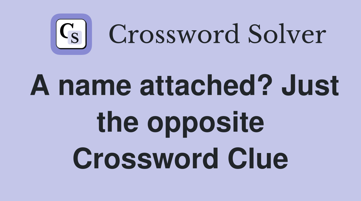 A name attached? Just the opposite Crossword Clue