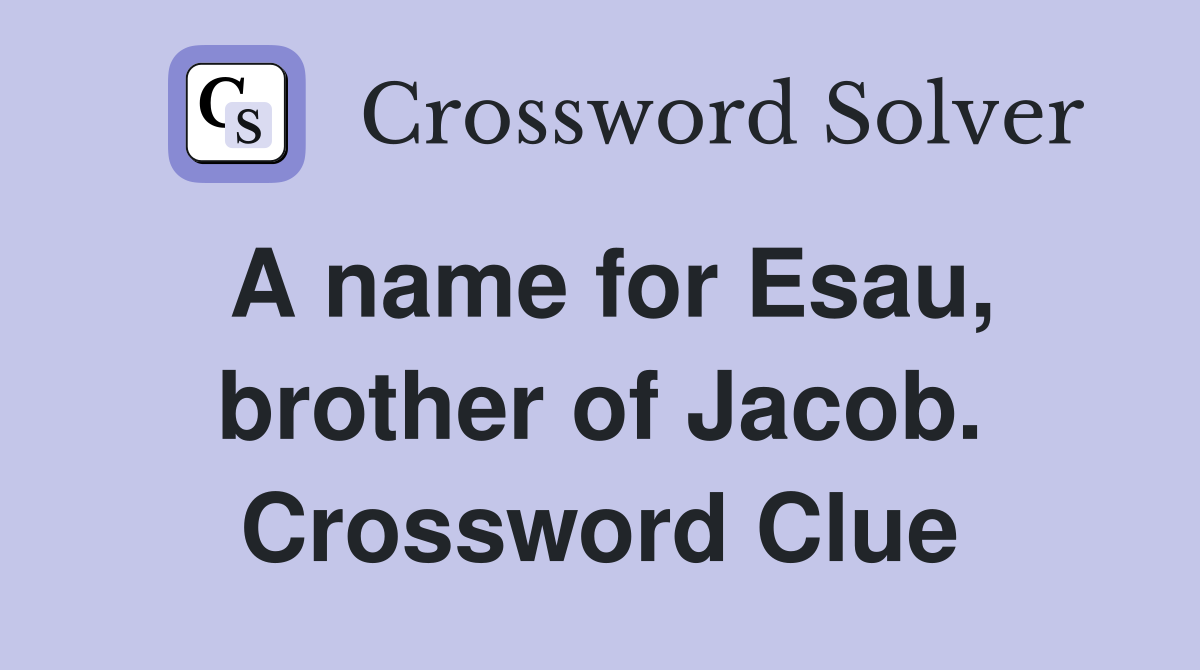 A name for Esau, brother of Jacob. Crossword Clue