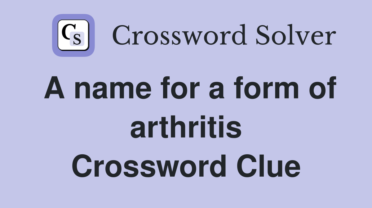 A name for a form of arthritis Crossword Clue