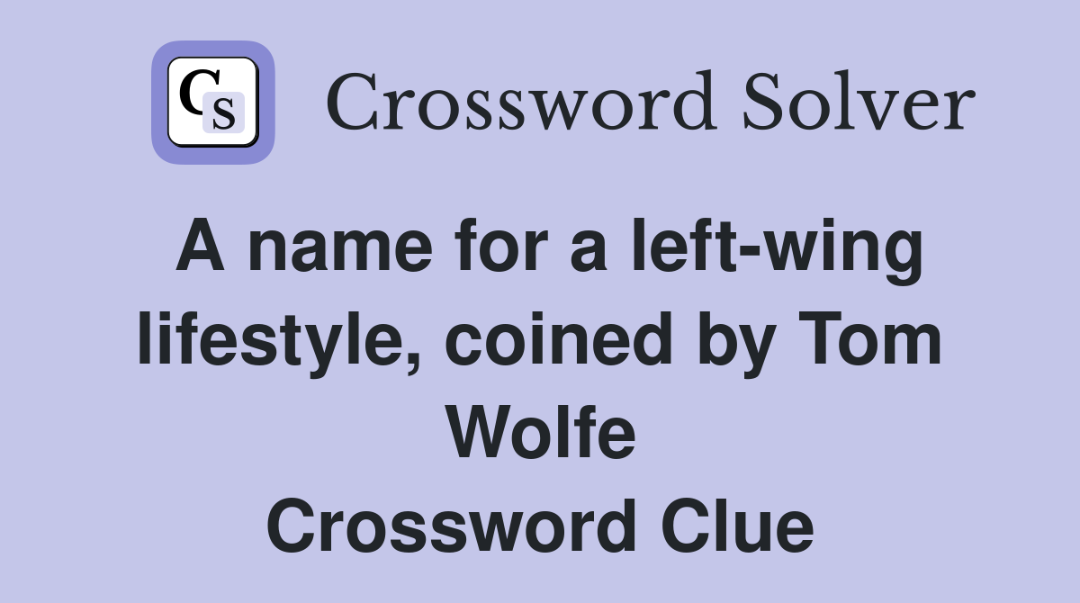 A name for a left-wing lifestyle, coined by Tom Wolfe Crossword Clue