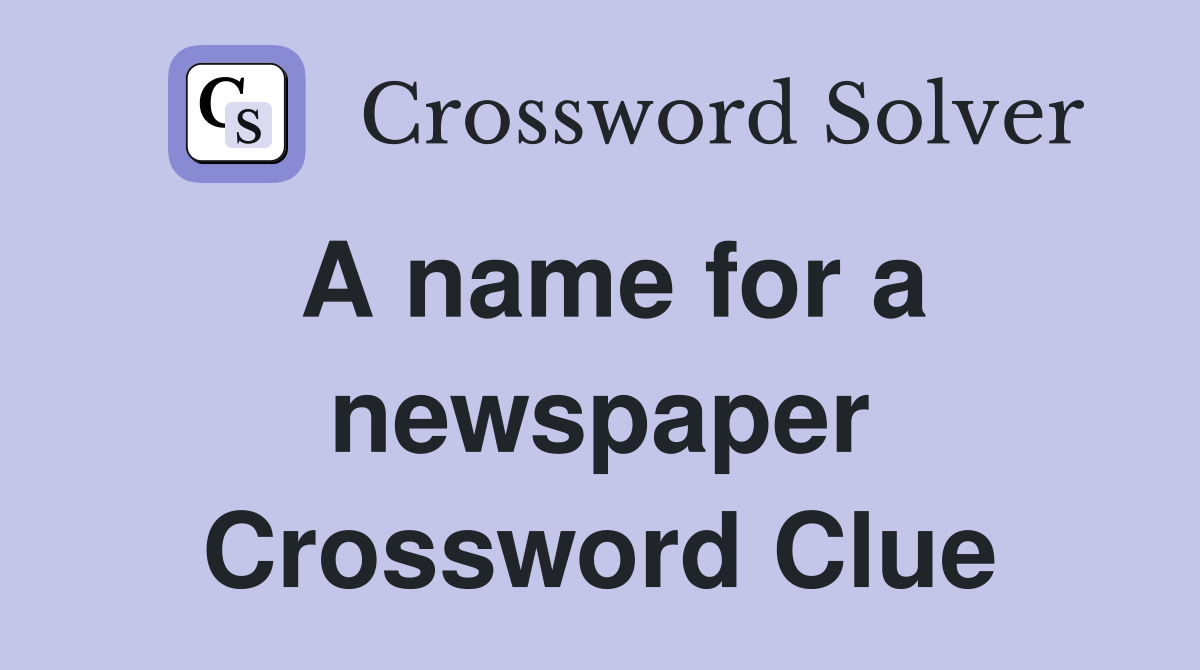 A name for a newspaper Crossword Clue