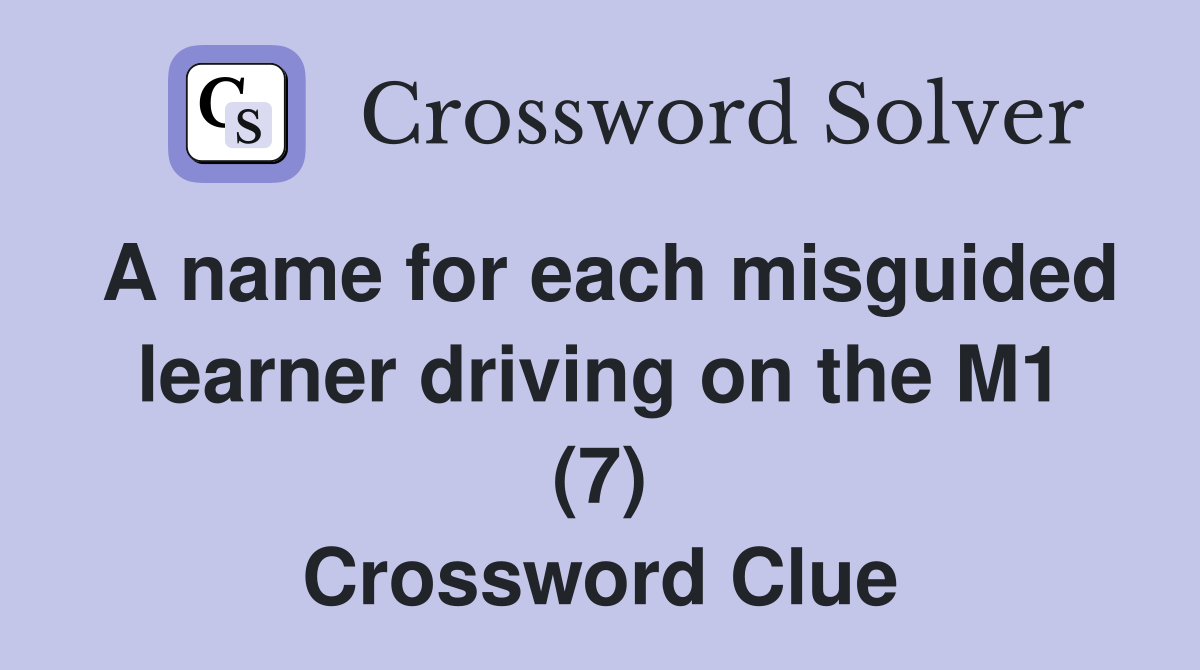 A name for each misguided learner driving on the M1 (7) Crossword Clue