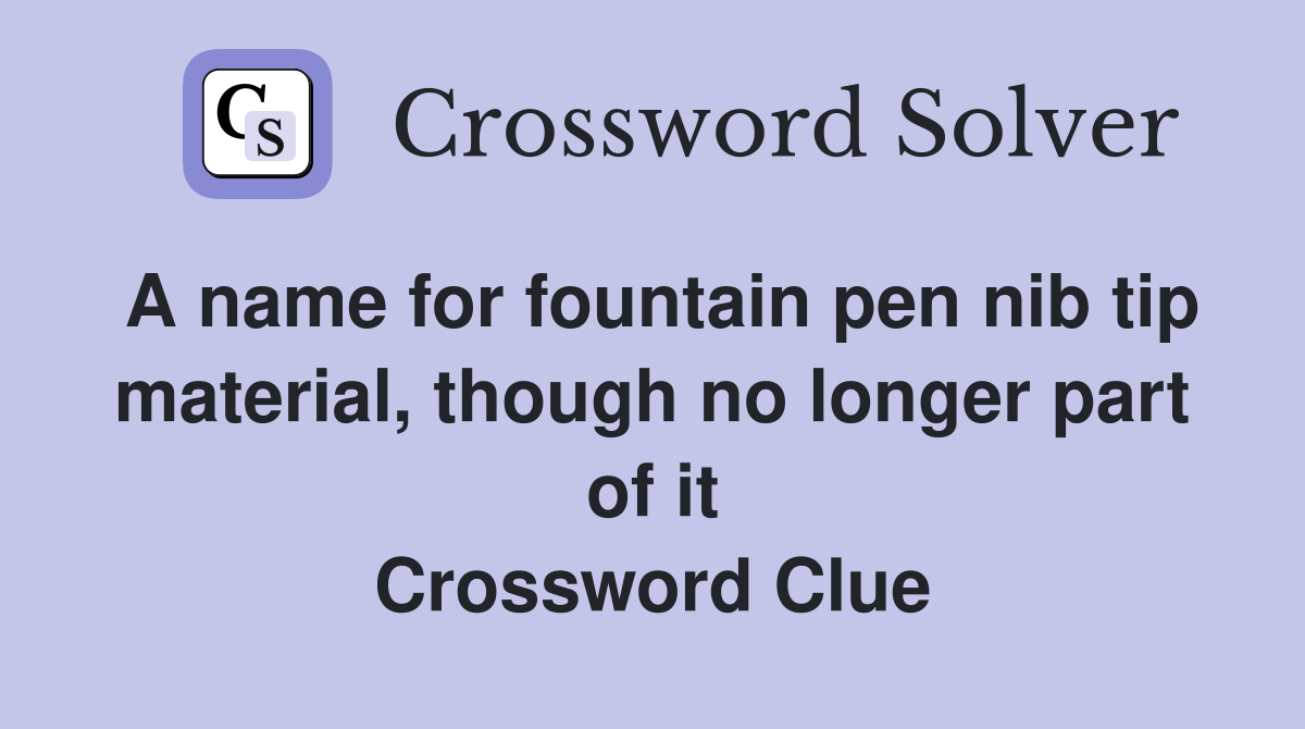 A name for fountain pen nib tip material, though no longer part of it Crossword Clue