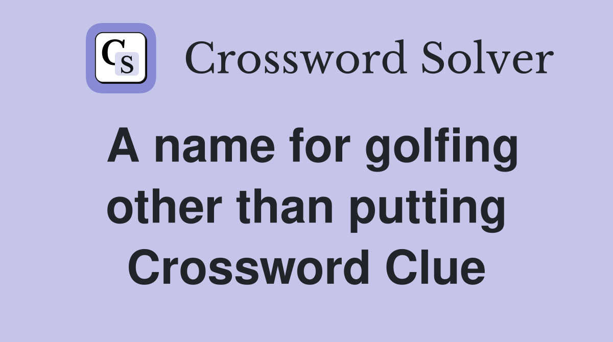 A name for golfing other than putting Crossword Clue