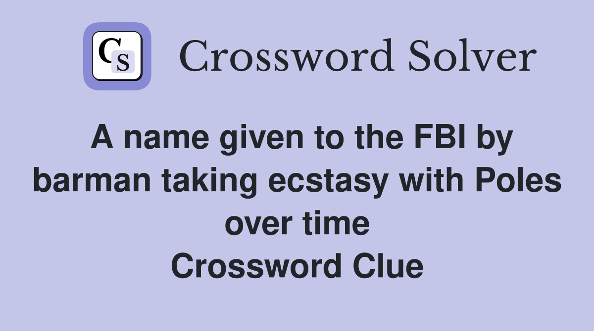 A name given to the FBI by barman taking ecstasy with Poles over time Crossword Clue