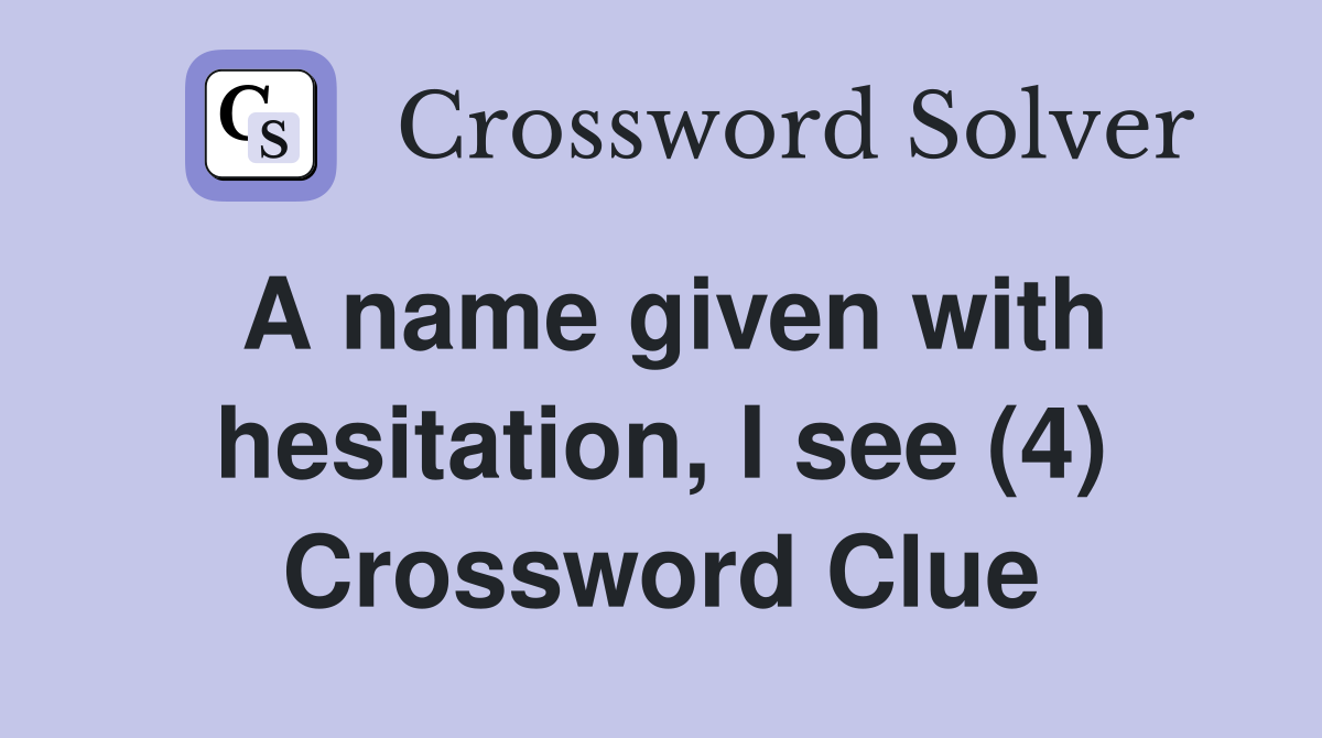 A name given with hesitation, I see (4) Crossword Clue