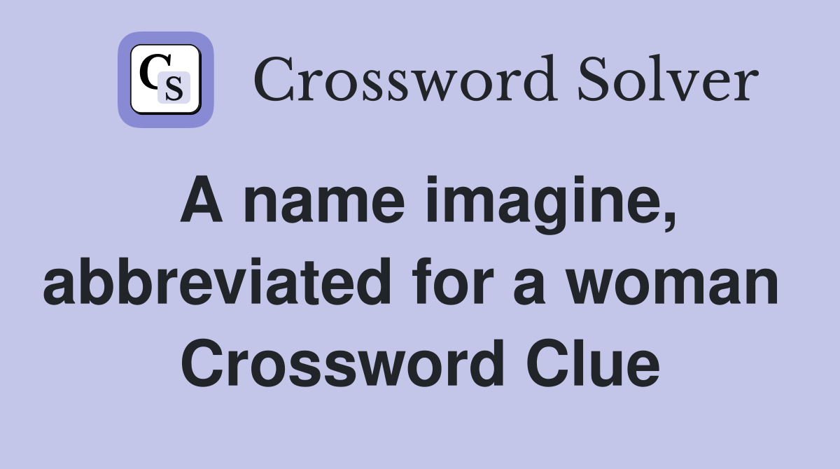 A name imagine, abbreviated for a woman  Crossword Clue