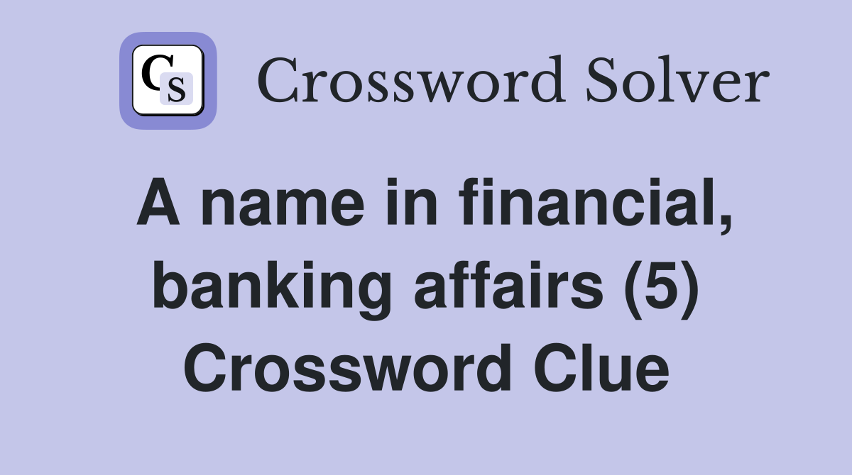 A name in financial, banking affairs (5) Crossword Clue