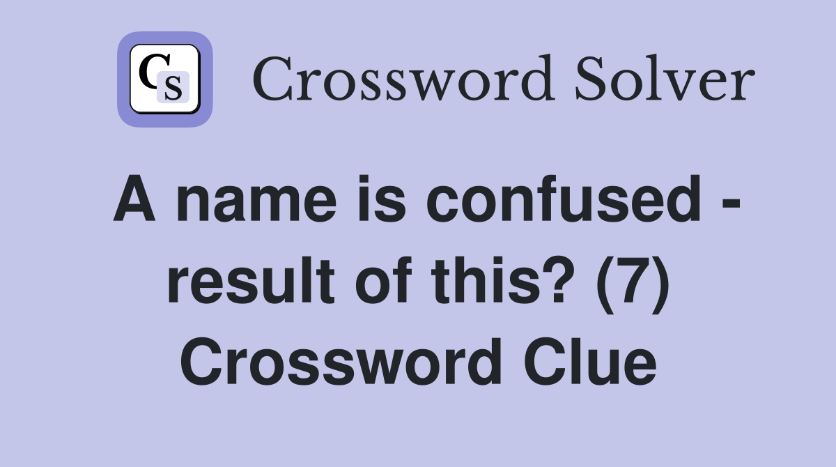 A name is confused - result of this? (7) Crossword Clue