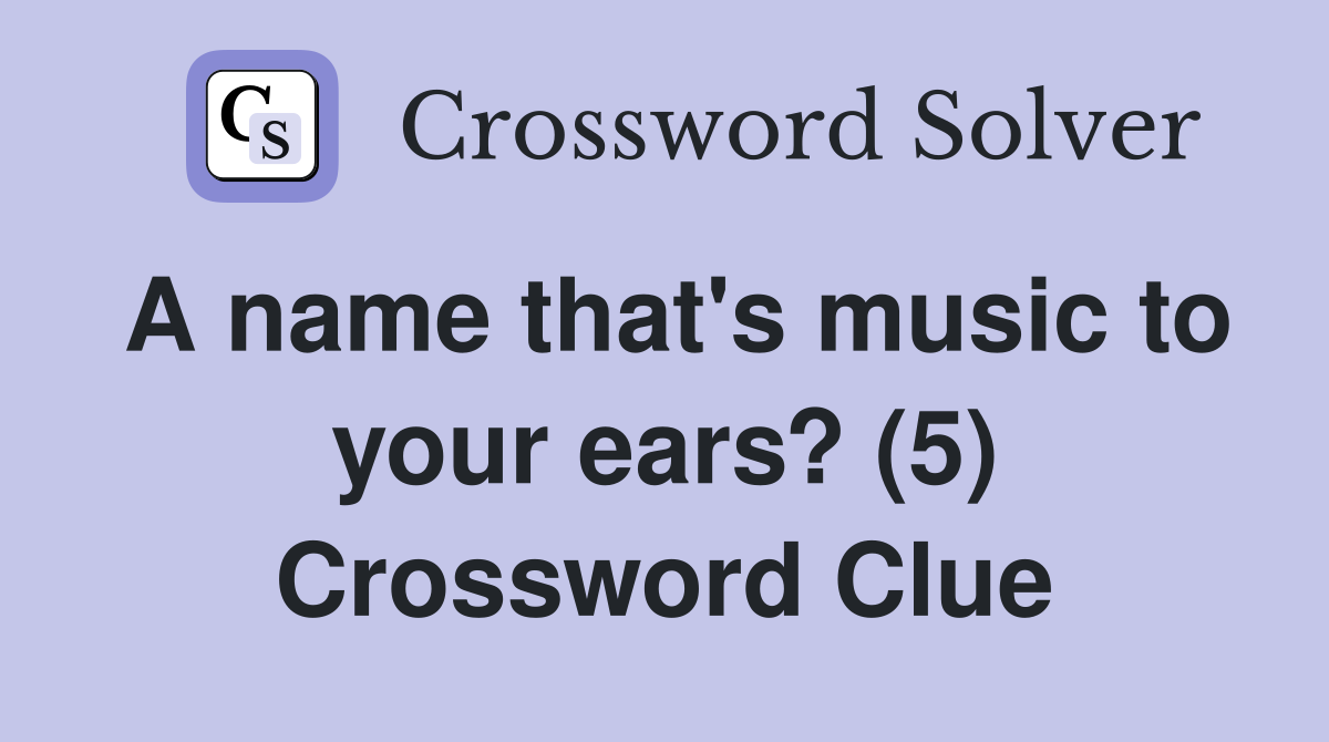 A name that's music to your ears? (5) Crossword Clue