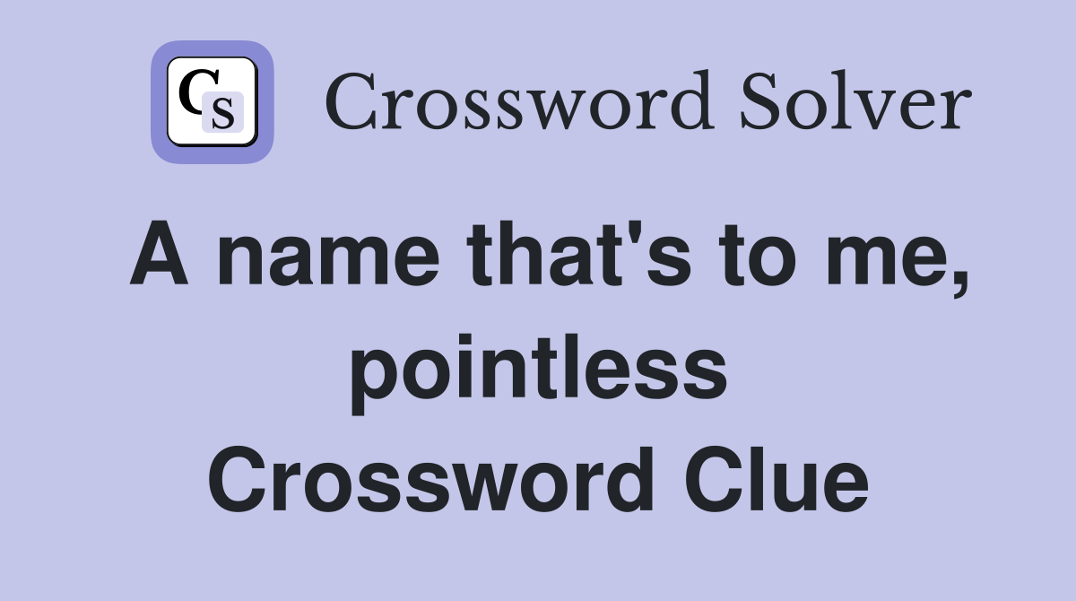 A name that's to me, pointless Crossword Clue