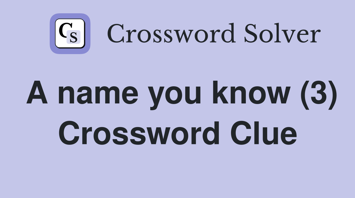 A name you know (3) Crossword Clue