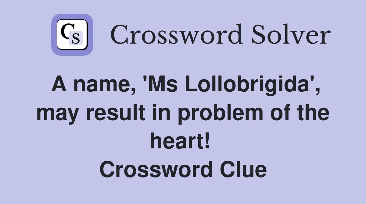 A name, 'Ms Lollobrigida', may result in problem of the heart!  Crossword Clue