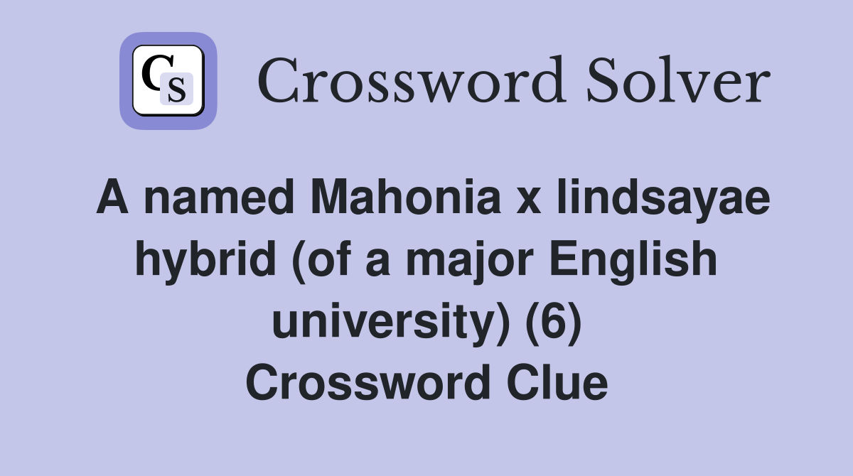 A named Mahonia x lindsayae hybrid (of a major English university) (6) Crossword Clue