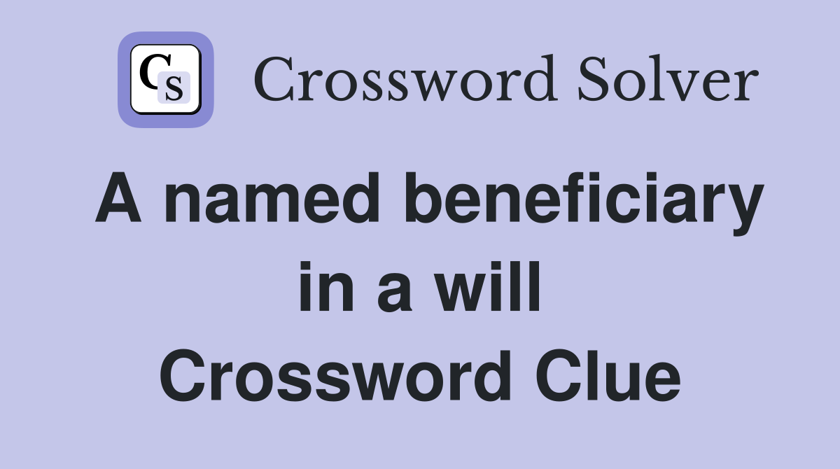 A named beneficiary in a will Crossword Clue