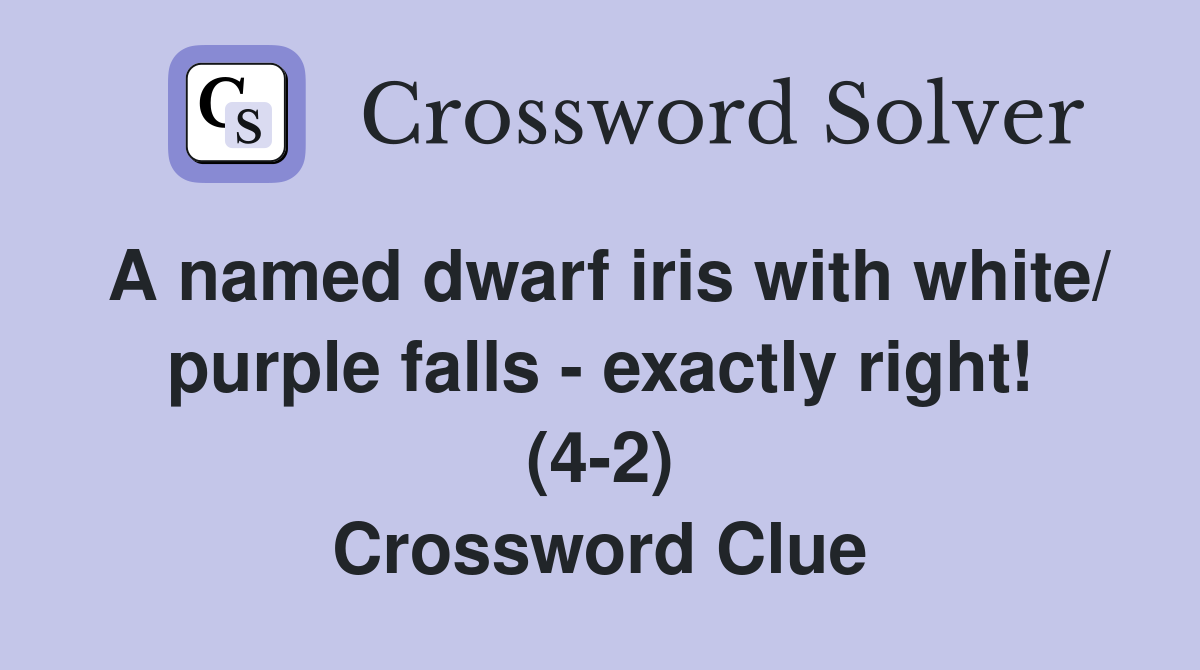 A named dwarf iris with white/ purple falls - exactly right! (4-2) Crossword Clue