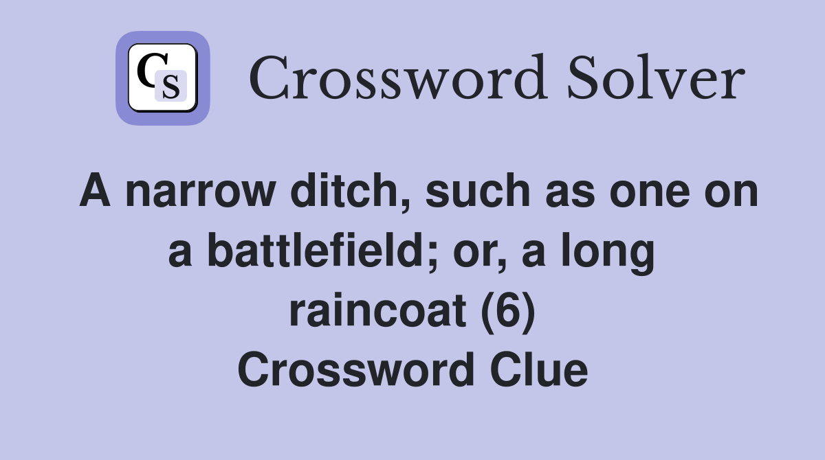 A narrow ditch, such as one on a battlefield; or, a long raincoat (6) Crossword Clue