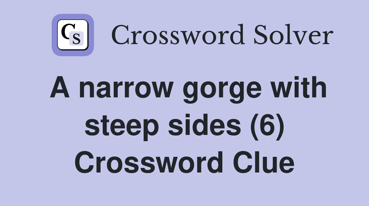 A narrow gorge with steep sides (6) Crossword Clue