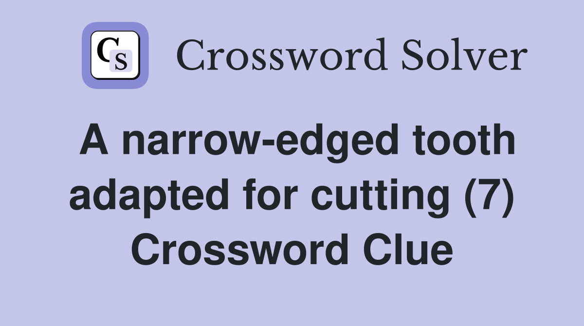 A narrow-edged tooth adapted for cutting (7) Crossword Clue