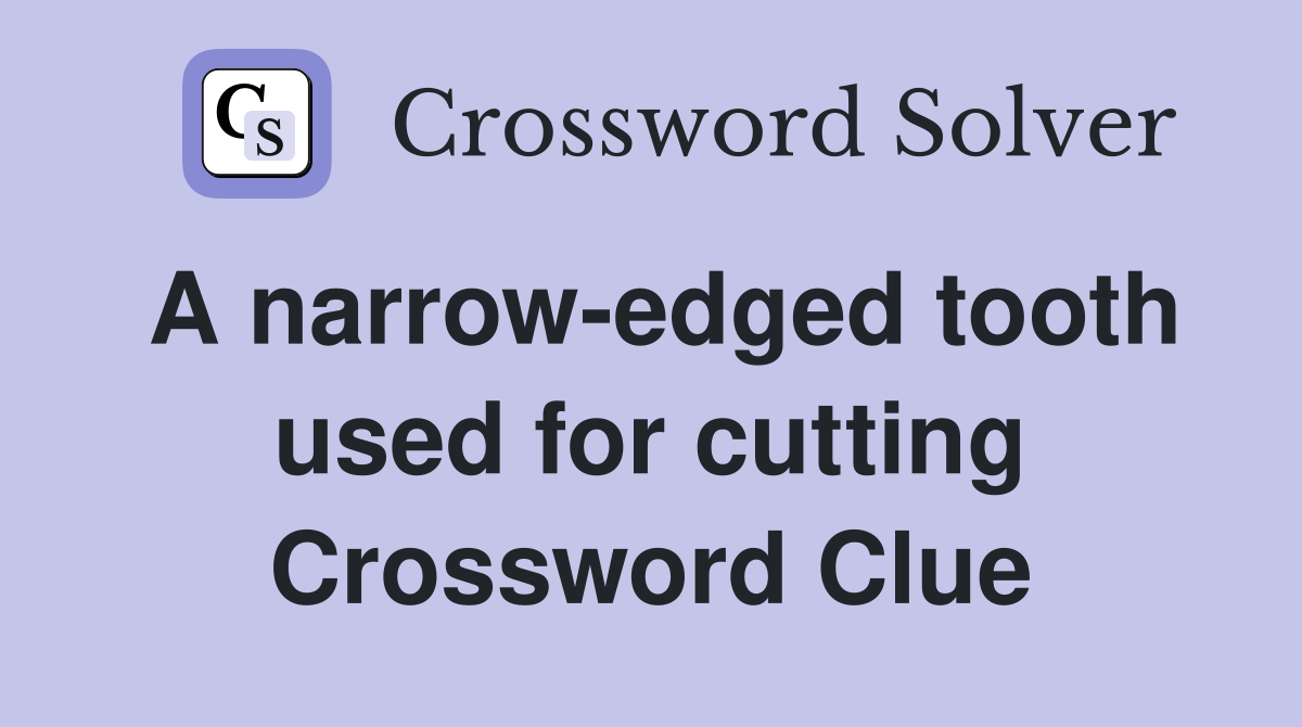 A narrow-edged tooth used for cutting Crossword Clue