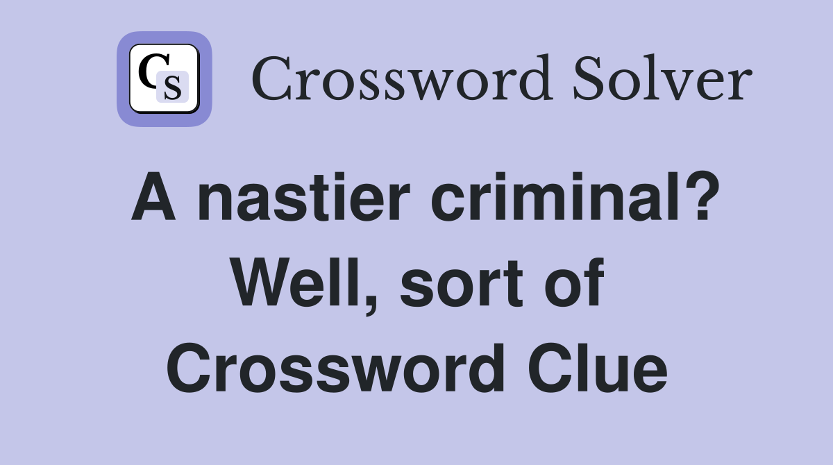 A nastier criminal? Well, sort of Crossword Clue