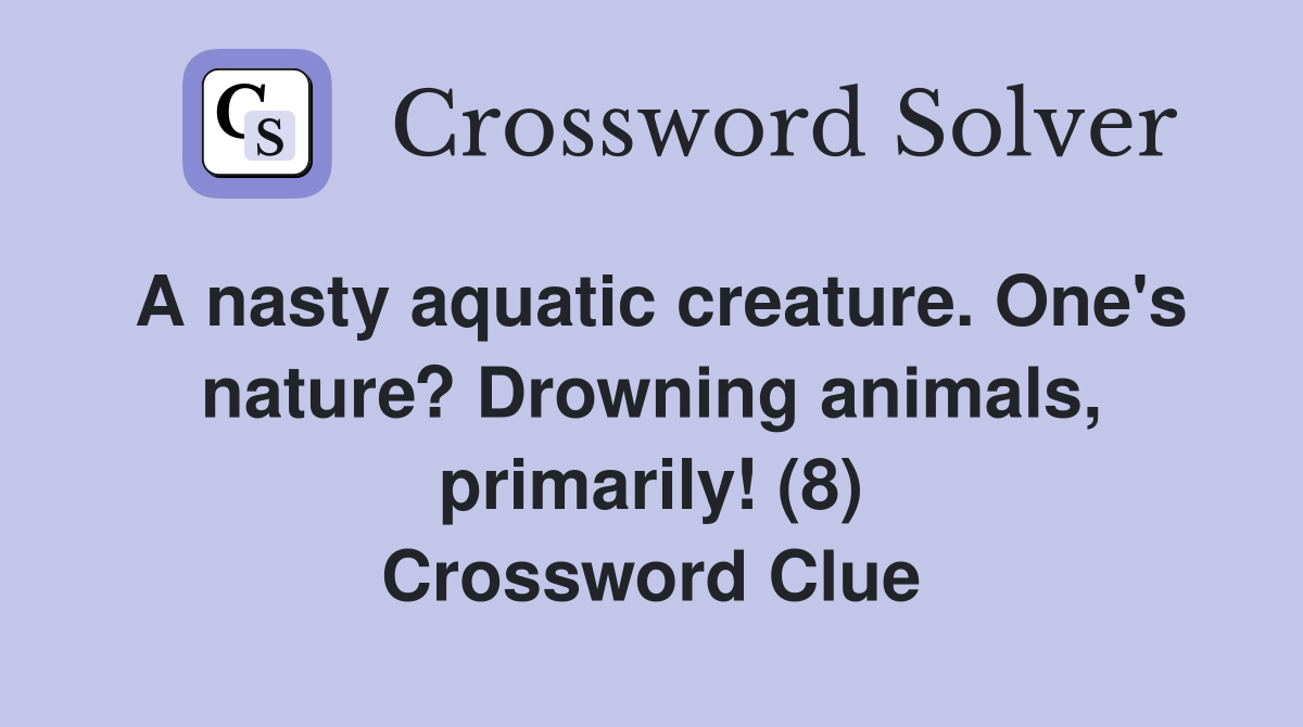 A nasty aquatic creature. One's nature? Drowning animals, primarily! (8) Crossword Clue