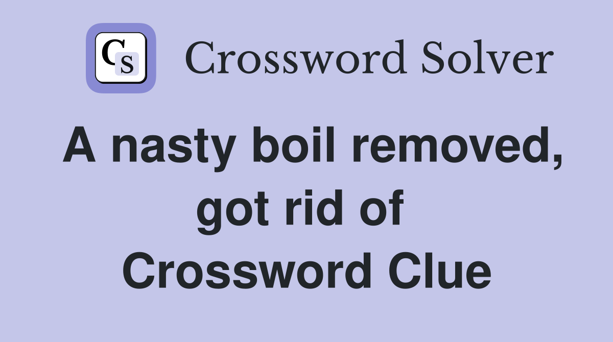 A nasty boil removed, got rid of  Crossword Clue