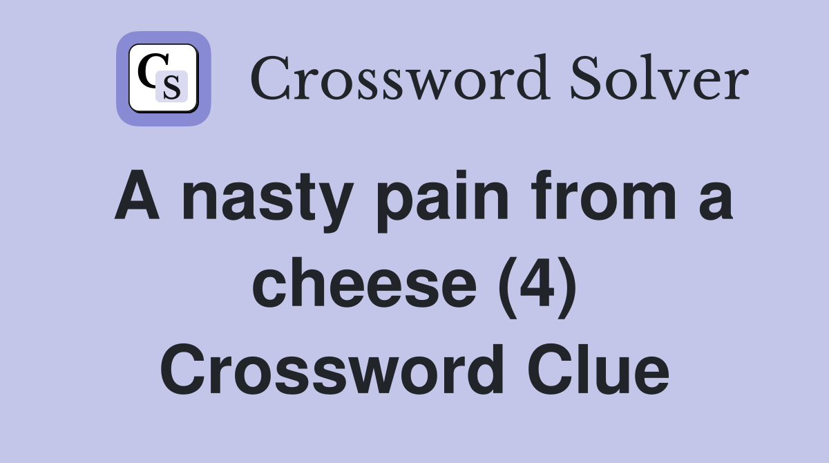 A nasty pain from a cheese (4) Crossword Clue