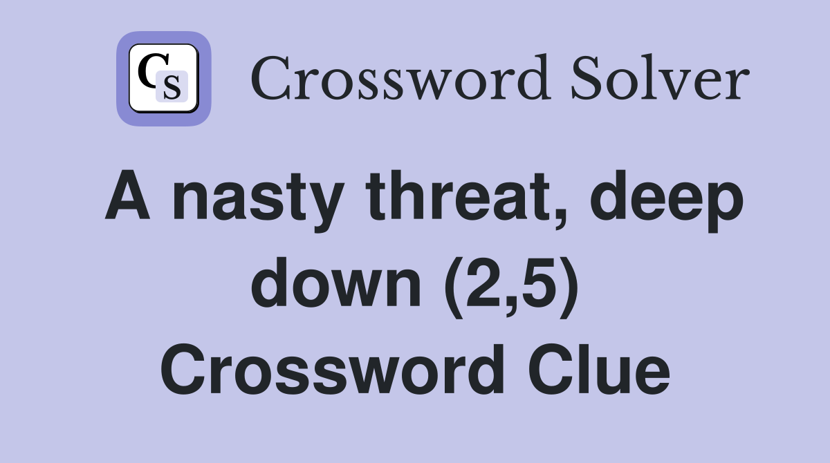 A nasty threat, deep down (2,5) Crossword Clue