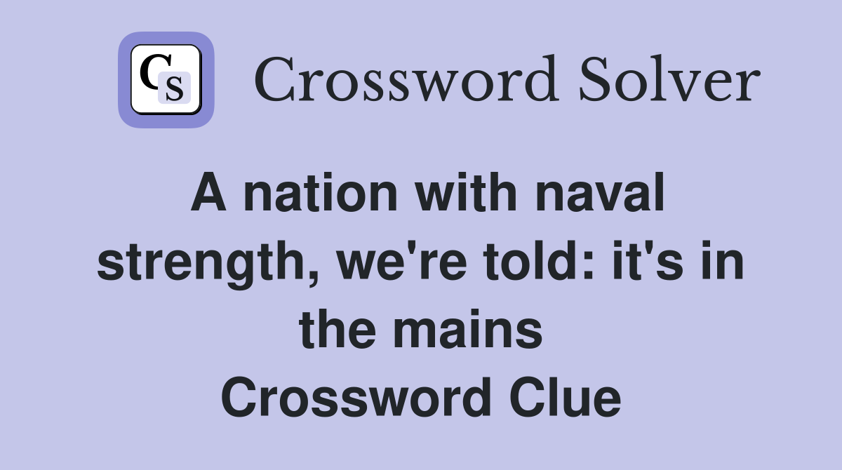 A nation with naval strength, we're told: it's in the mains Crossword Clue