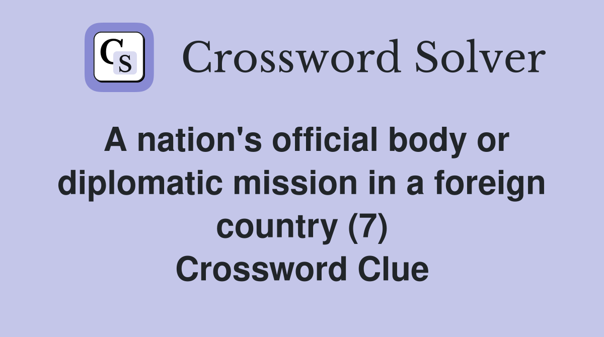A nation's official body or diplomatic mission in a foreign country (7) Crossword Clue