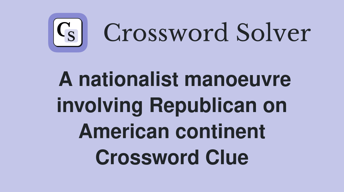 A nationalist manoeuvre involving Republican on American continent Crossword Clue