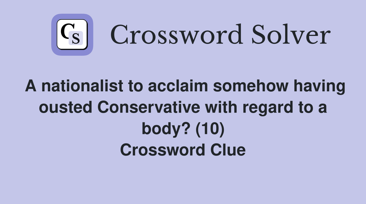 A nationalist to acclaim somehow having ousted Conservative with regard to a body? (10) Crossword Clue