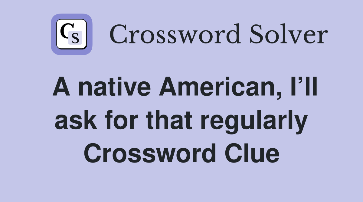 A native American, I’ll ask for that regularly Crossword Clue