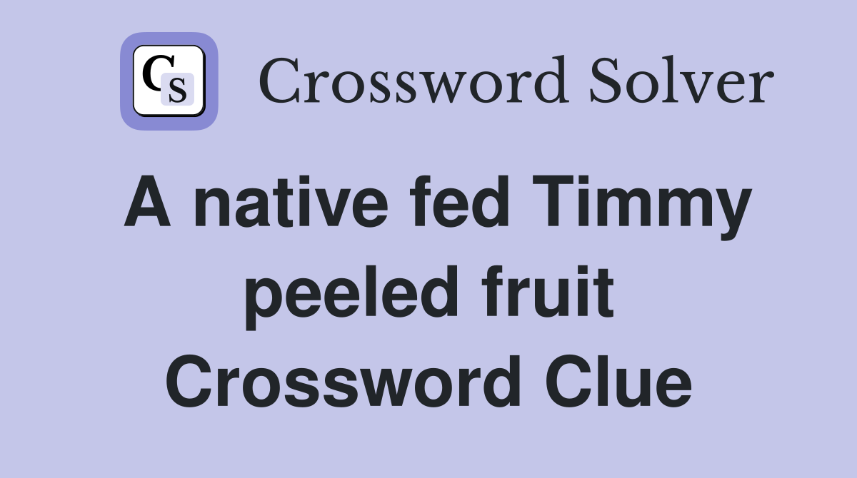 A native fed Timmy peeled fruit Crossword Clue