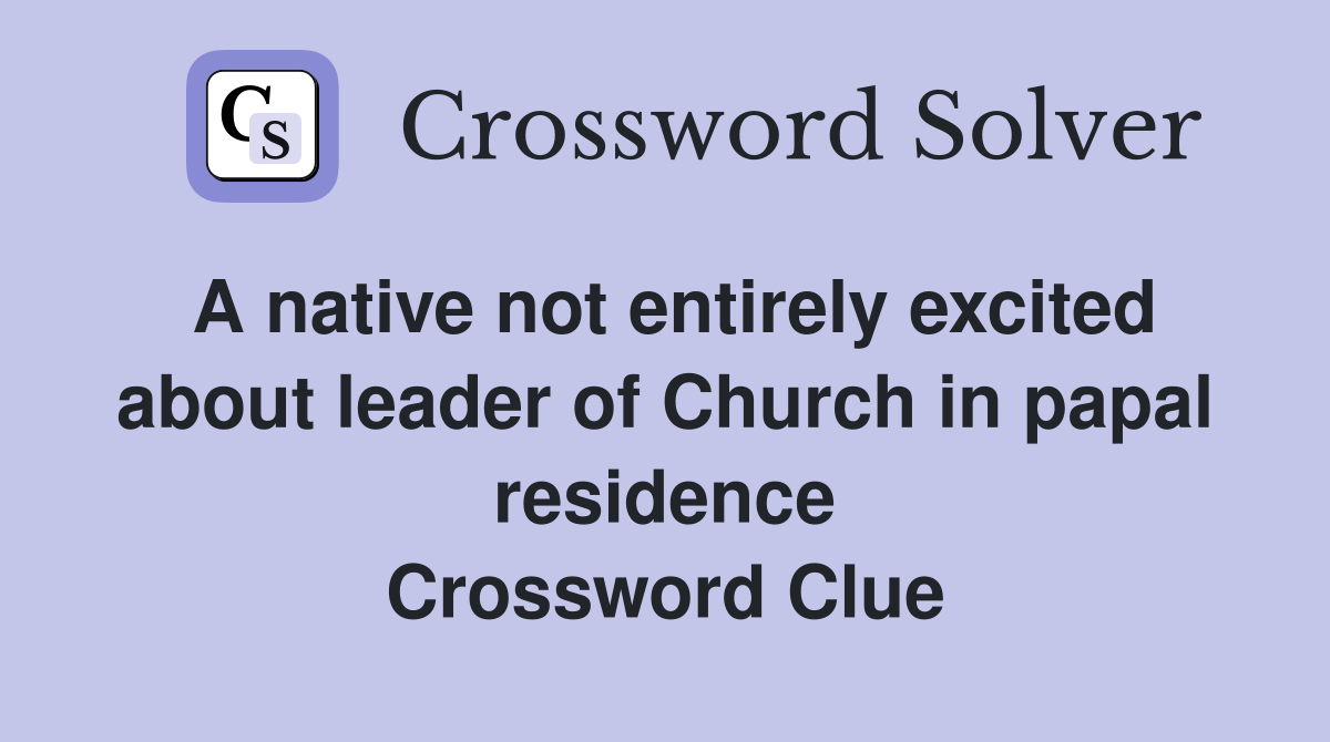 A native not entirely excited about leader of Church in papal residence Crossword Clue