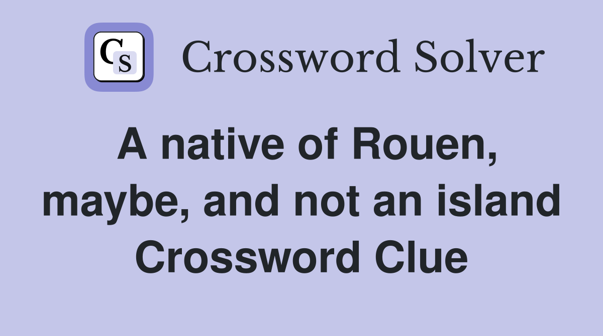 A native of Rouen, maybe, and not an island Crossword Clue