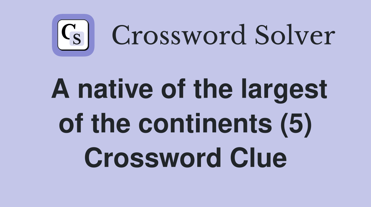 A native of the largest of the continents (5) Crossword Clue