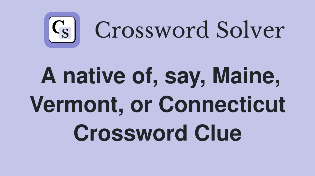A native of, say, Maine, Vermont, or Connecticut Crossword Clue