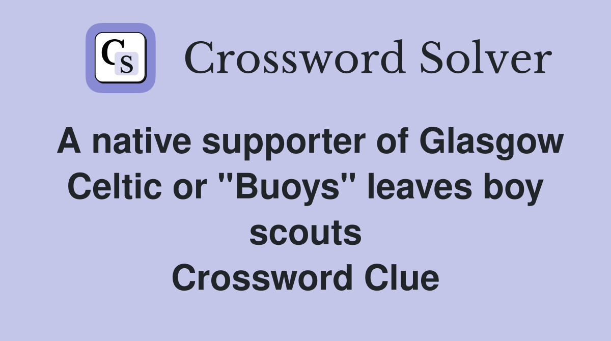 A native supporter of Glasgow Celtic or ''Buoys'' leaves boy scouts Crossword Clue