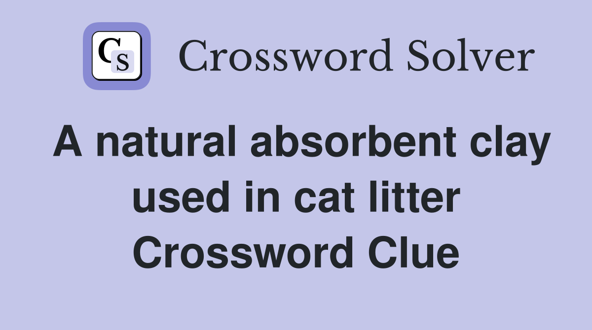 A natural absorbent clay used in cat litter Crossword Clue