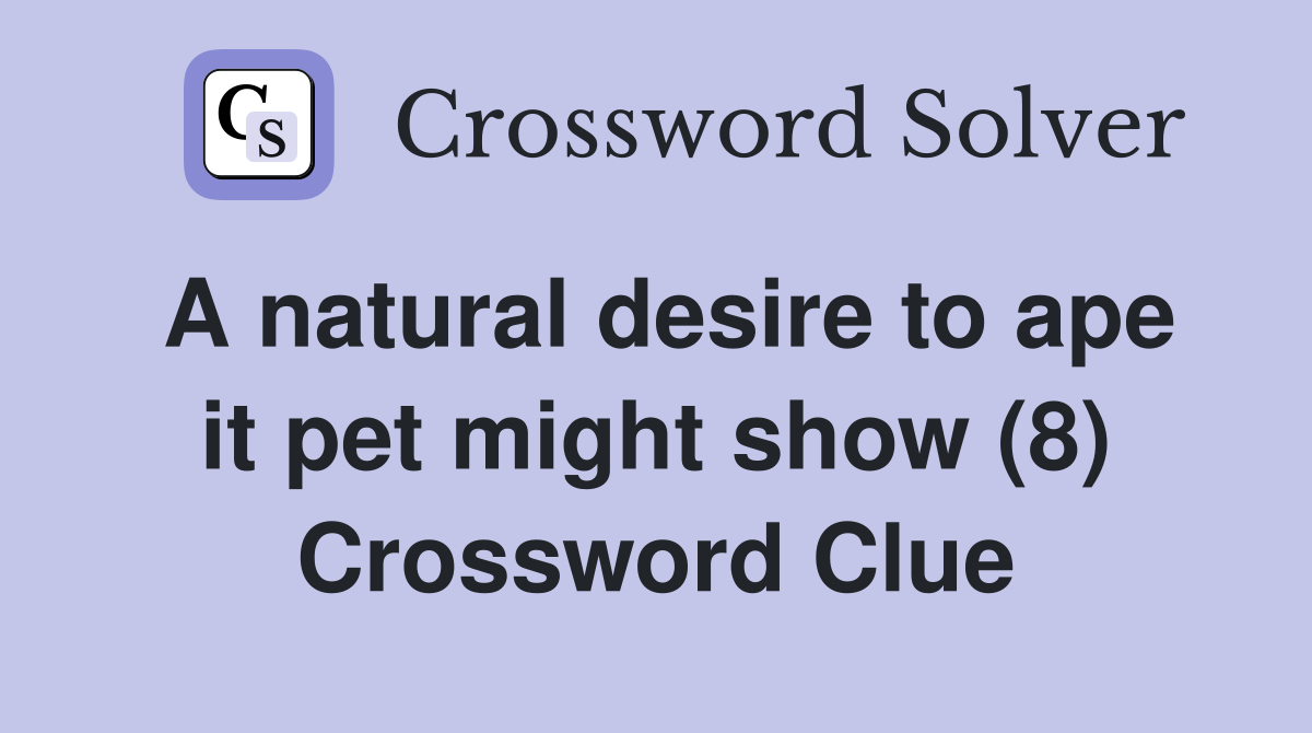 A natural desire to ape it pet might show (8) Crossword Clue