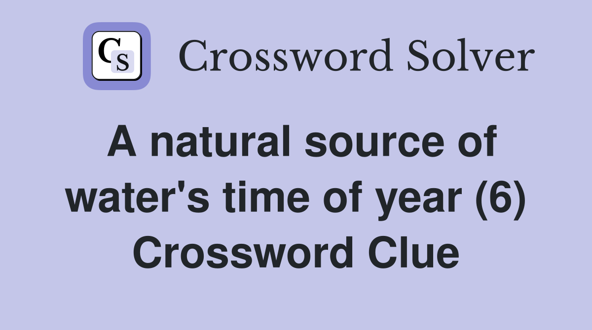 A natural source of water's time of year (6) Crossword Clue
