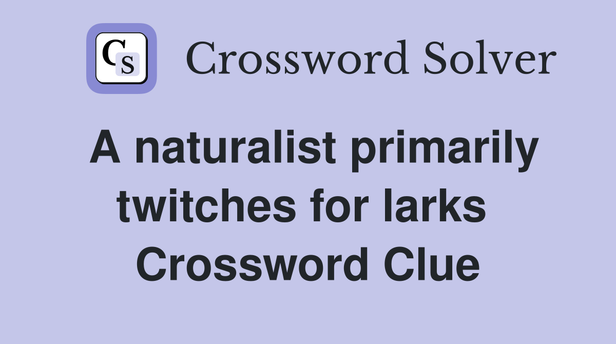 A naturalist primarily twitches for larks  Crossword Clue