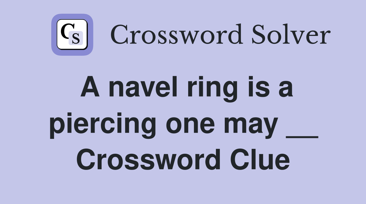 A navel ring is a piercing one may __ Crossword Clue