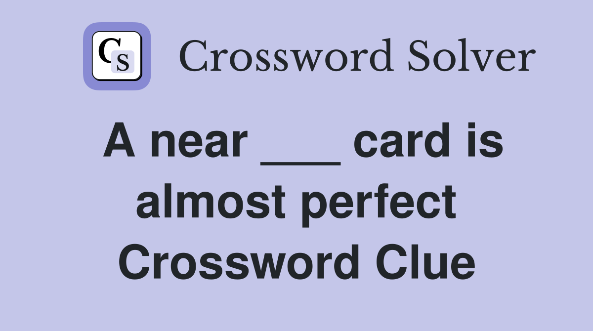 A near ___ card is almost perfect Crossword Clue